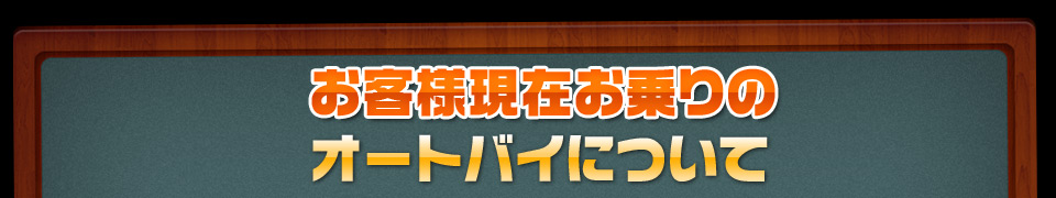 お客様現在お乗りのオートバイの基本スペック