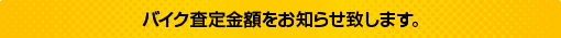 バイク査定金額をおしらせ致します