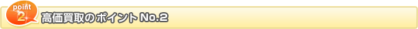 高額査定のポイントNo.2