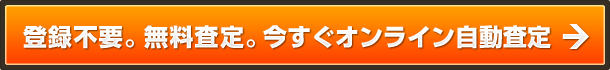 登録不要。無料査定。今すぐオンライン自動査定