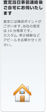 査定当日事前連絡後ご自宅にお伺いいたします